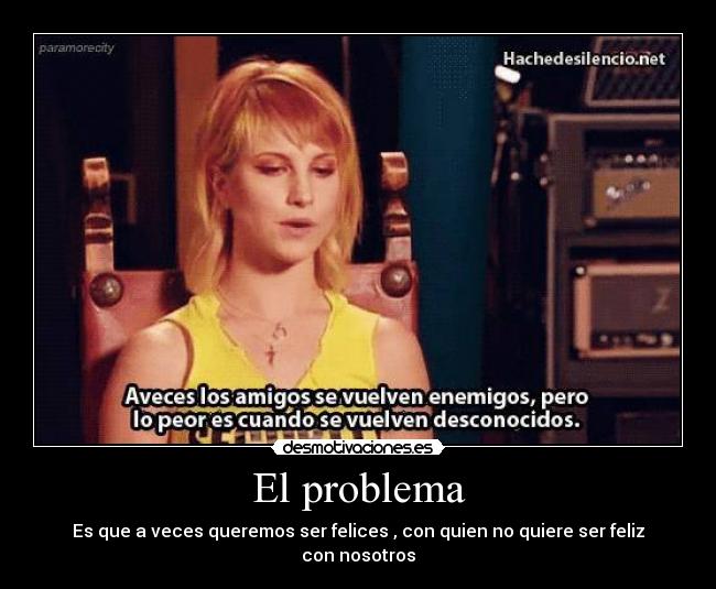 El problema - Es que a veces queremos ser felices , con quien no quiere ser feliz
con nosotros