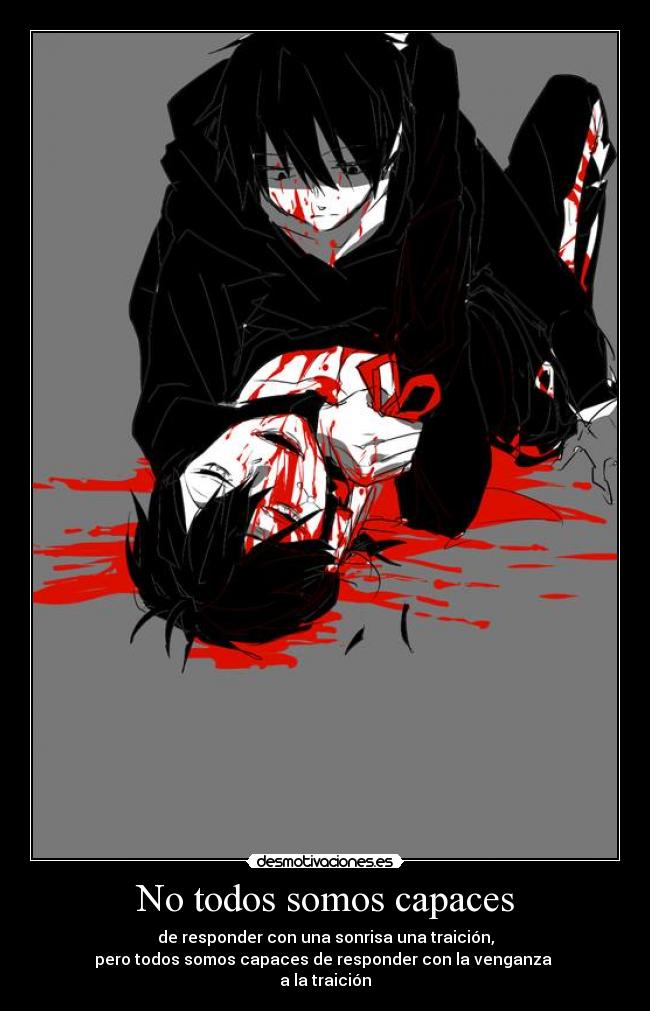 No todos somos capaces - de responder con una sonrisa una traición,
pero todos somos capaces de responder con la venganza 
a la traición