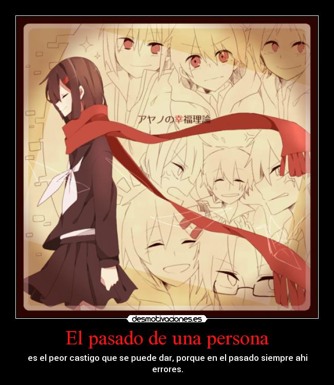 El pasado de una persona - es el peor castigo que se puede dar, porque en el pasado siempre ahi
errores.