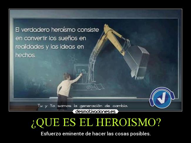 ¿QUE ES EL HEROISMO? - Esfuerzo eminente de hacer las cosas posibles.