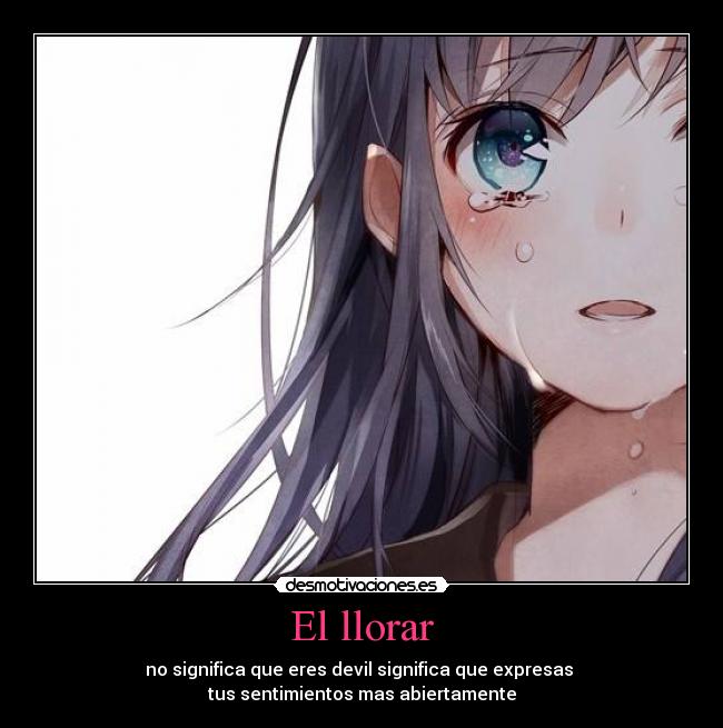 El llorar - no significa que eres devil significa que expresas
tus sentimientos mas abiertamente
