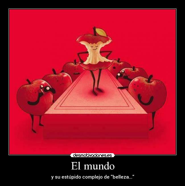 El mundo - y su estúpido complejo de belleza...