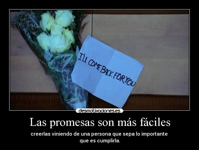 Las promesas son más fáciles - creerlas viniendo de una persona que sepa lo importante 
que es cumplirla.