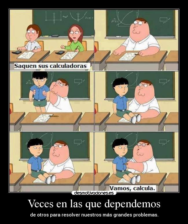 Veces en las que dependemos - de otros para resolver nuestros más grandes problemas.