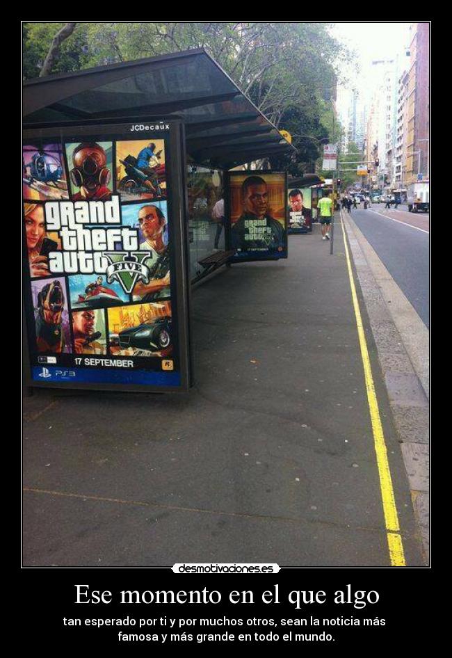 Ese momento en el que algo - tan esperado por ti y por muchos otros, sean la noticia más 
famosa y más grande en todo el mundo.