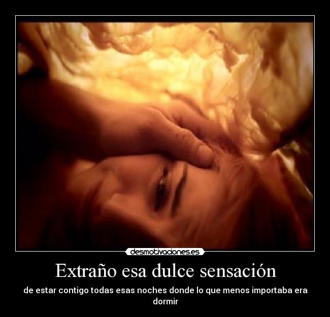 Extraño esa dulce sensación - de estar contigo todas esas noches donde lo que menos importaba era dormir