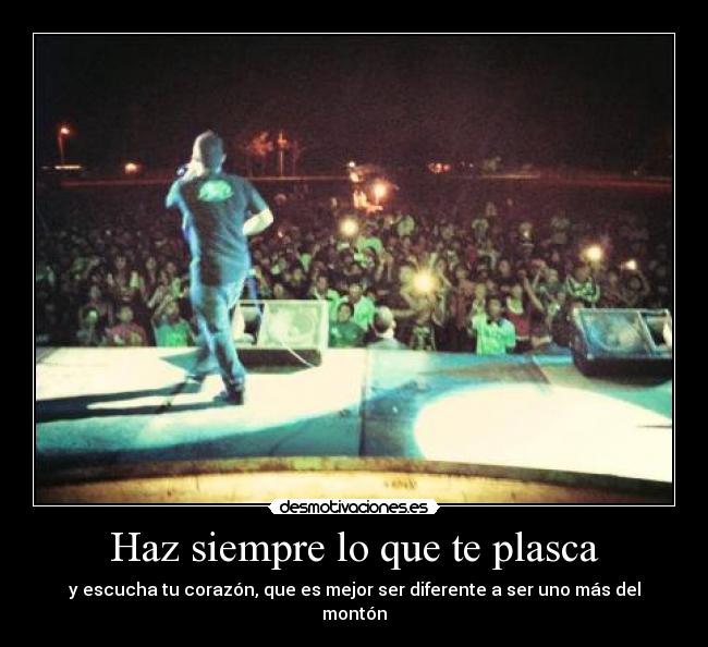 Haz siempre lo que te plasca - y escucha tu corazón, que es mejor ser diferente a ser uno más del montón