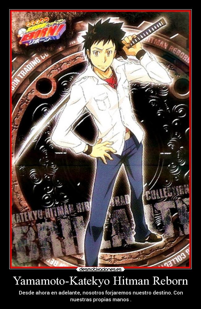 Yamamoto-Katekyo Hitman Reborn - Desde ahora en adelante, nosotros forjaremos nuestro destino. Con
nuestras propias manos .