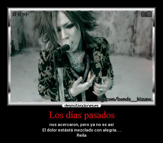 Los días pasados - nos acercaron, pero ya no es así
El dolor estástá mezclado con alegría. . .
Reila♥