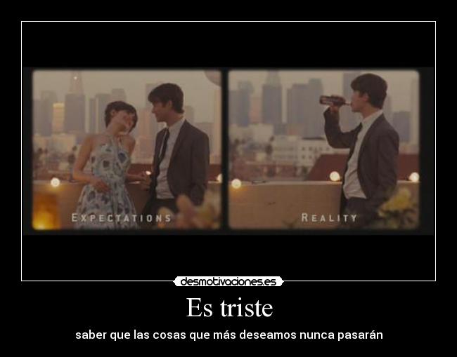 Es triste - saber que las cosas que más deseamos nunca pasarán