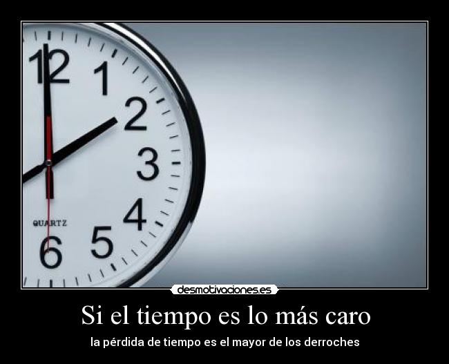 Si el tiempo es lo más caro - la pérdida de tiempo es el mayor de los derroches