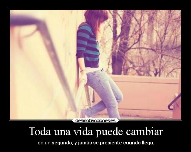 Toda una vida puede cambiar - en un segundo, y jamás se presiente cuando llega.