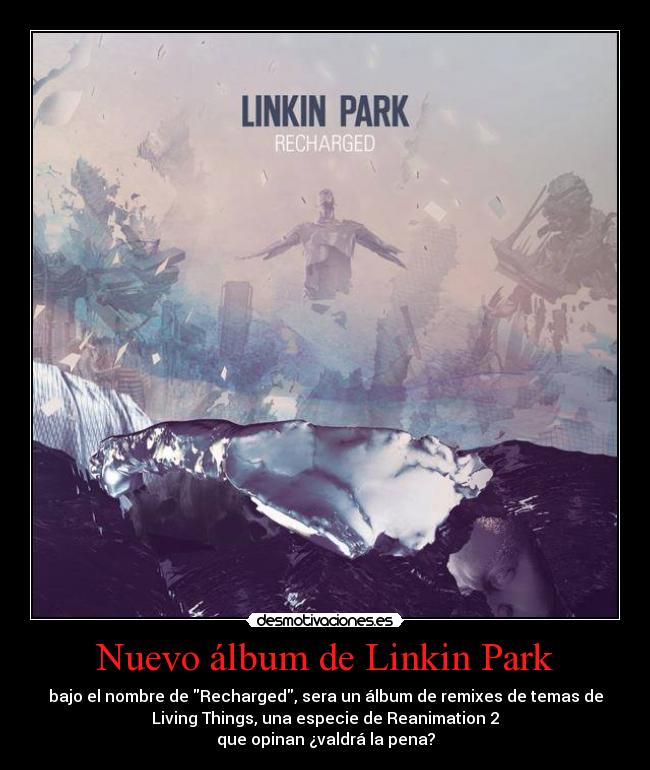 Nuevo álbum de Linkin Park - bajo el nombre de Recharged, sera un álbum de remixes de temas de
Living Things, una especie de Reanimation 2
que opinan ¿valdrá la pena?