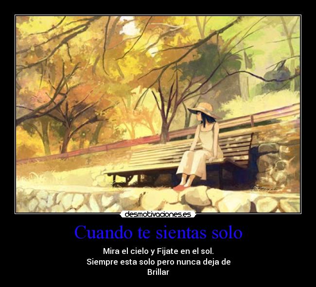 Cuando te sientas solo - Mira el cielo y Fijate en el sol.
Siempre esta solo pero nunca deja de
Brillar