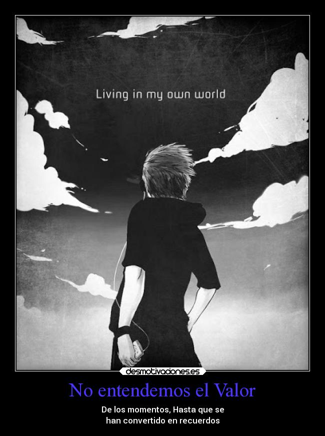 No entendemos el Valor - De los momentos, Hasta que se
han convertido en recuerdos