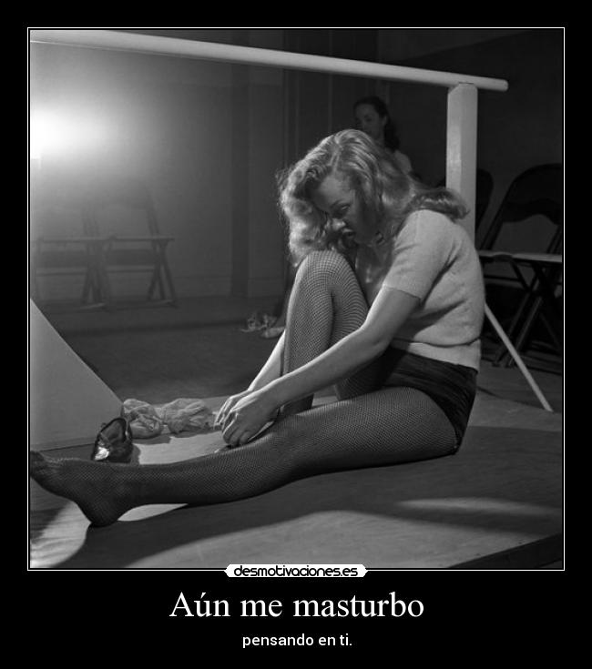 Aún me masturbo - pensando en ti.