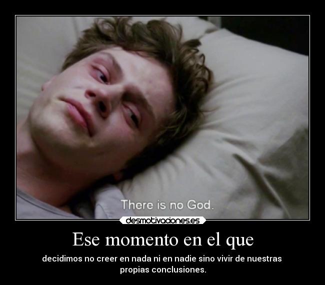 Ese momento en el que - decidimos no creer en nada ni en nadie sino vivir de nuestras 
propias conclusiones.