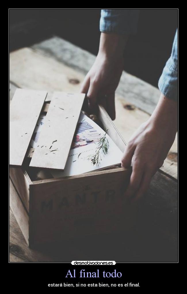 Al final todo - estará bien, si no esta bien, no es el final.