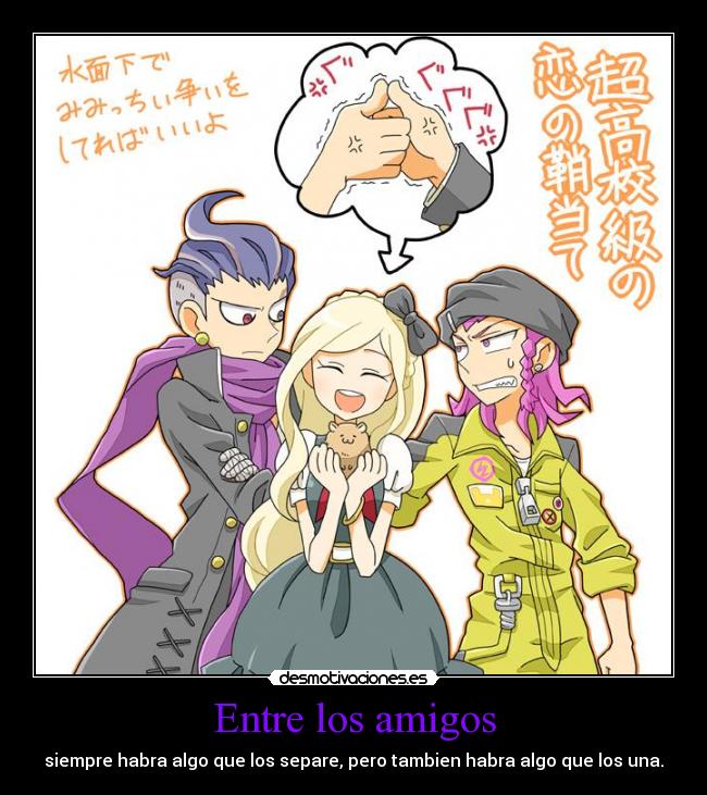 Entre los amigos - siempre habra algo que los separe, pero tambien habra algo que los una.