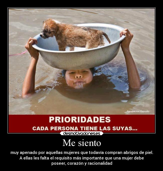 Me siento - muy apenado por aquellas mujeres que todavía compran abrigos de piel.
A ellas les falta el requisito más importante que una mujer debe
poseer, corazón y racionalidad