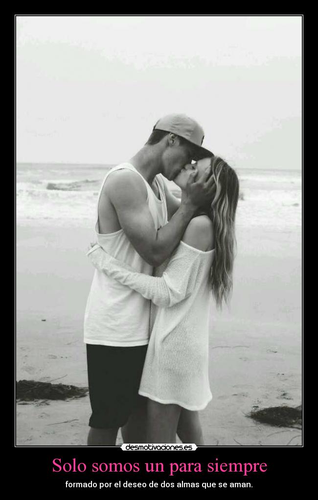 Solo somos un para siempre - formado por el deseo de dos almas que se aman.