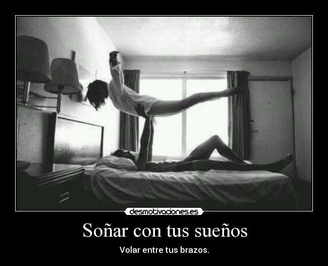 Soñar con tus sueños - Volar entre tus brazos.