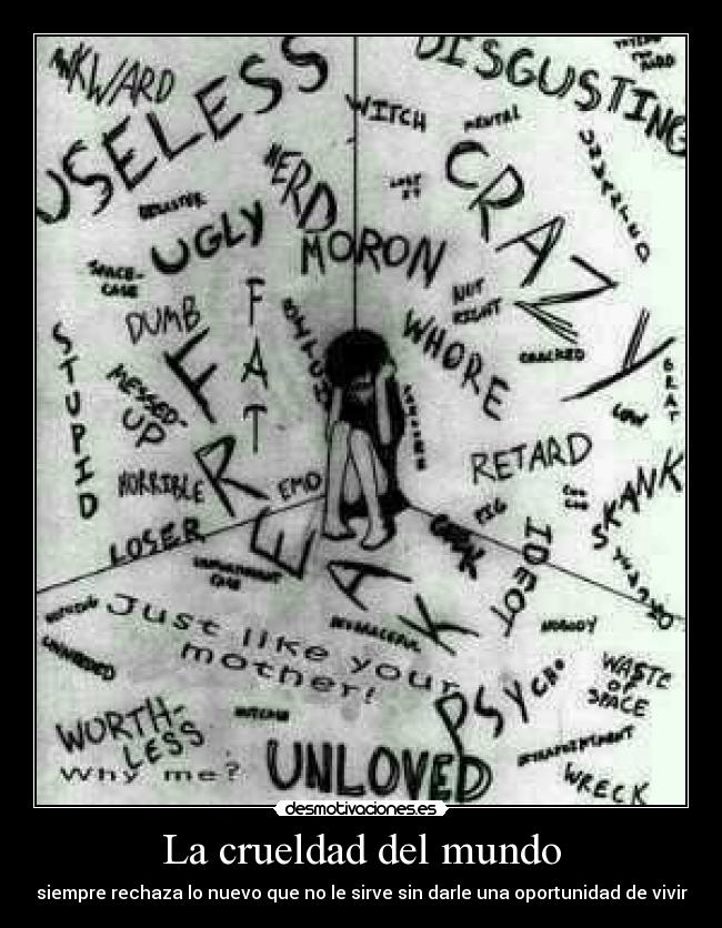 La crueldad del mundo - siempre rechaza lo nuevo que no le sirve sin darle una oportunidad de vivir