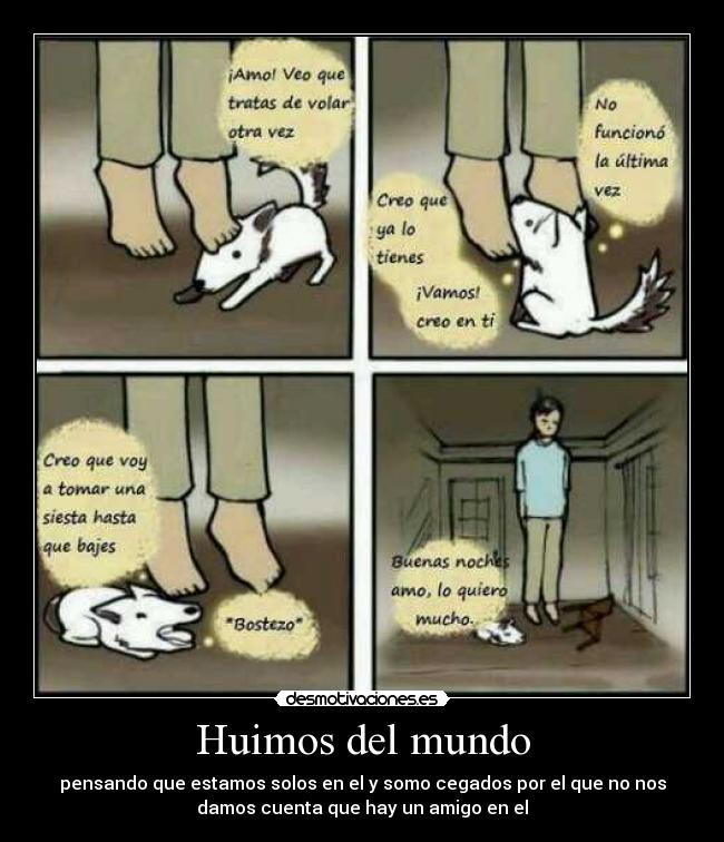 Huimos del mundo - pensando que estamos solos en el y somo cegados por el que no nos
damos cuenta que hay un amigo en el