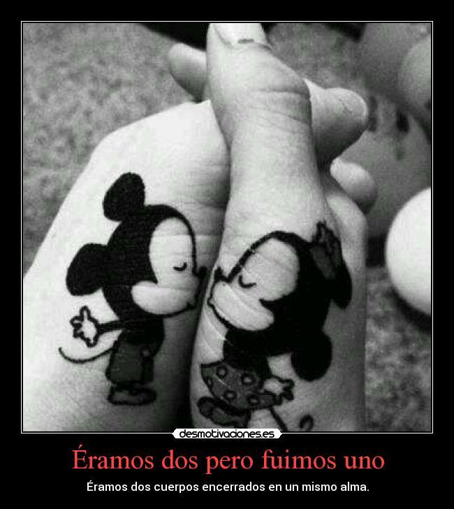 Éramos dos pero fuimos uno - Éramos dos cuerpos encerrados en un mismo alma.