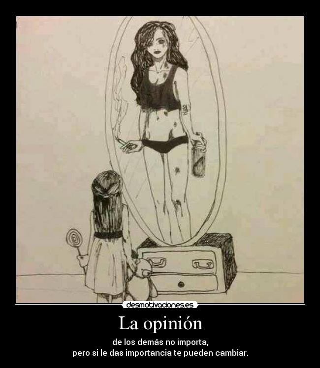 La opinión - de los demás no importa,
pero si le das importancia te pueden cambiar.