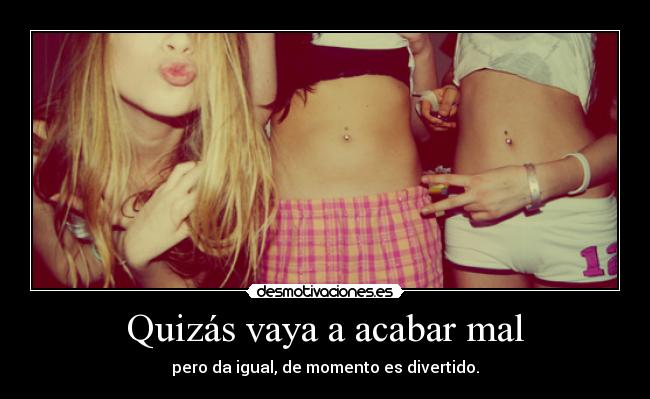 Quizás vaya a acabar mal - pero da igual, de momento es divertido.