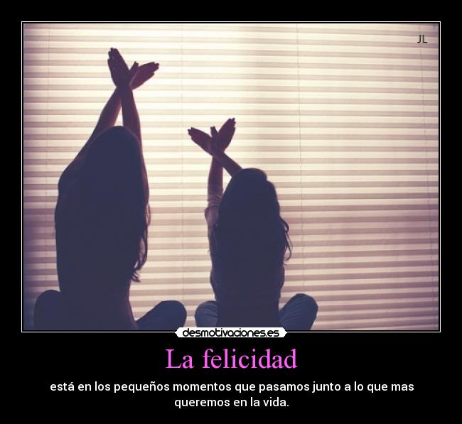 La felicidad - está en los pequeños momentos que pasamos junto a lo que mas
queremos en la vida.