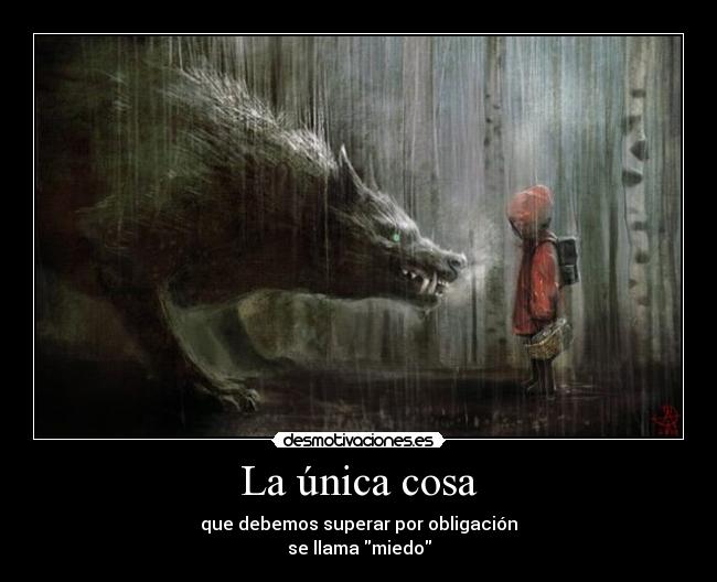 La única cosa - que debemos superar por obligación
se llama miedo