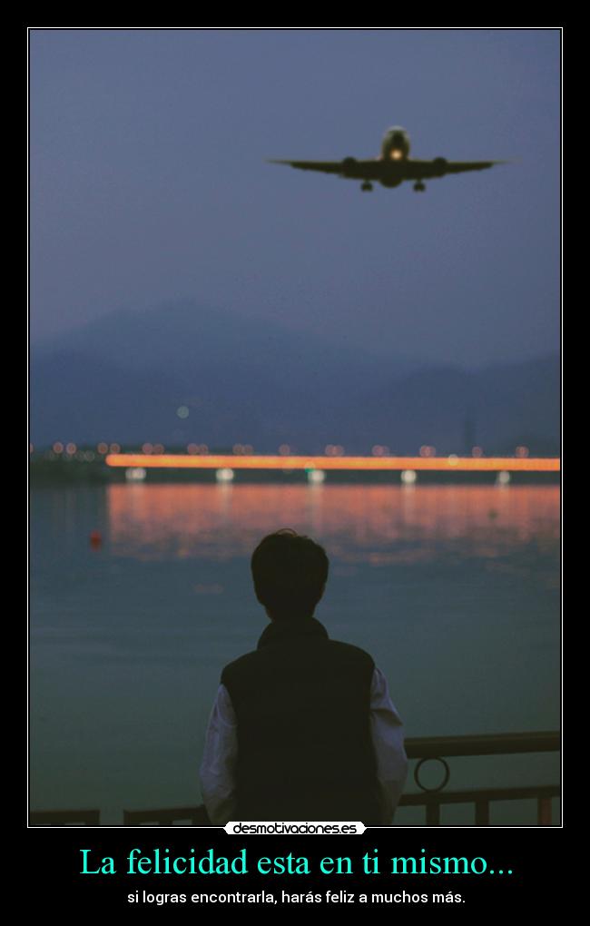 La felicidad esta en ti mismo... - si logras encontrarla, harás feliz a muchos más.