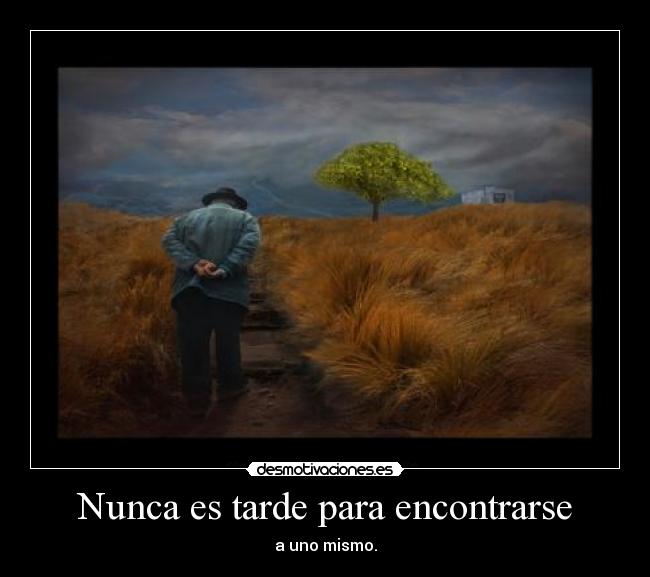 Nunca es tarde para encontrarse - a uno mismo.