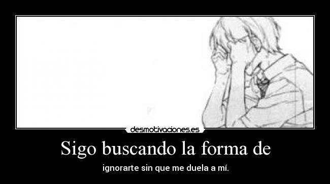 carteles buscando forma ignorarte sin que duela mi manga llorar nyanperona tumblr dolor desamor desmotivaciones