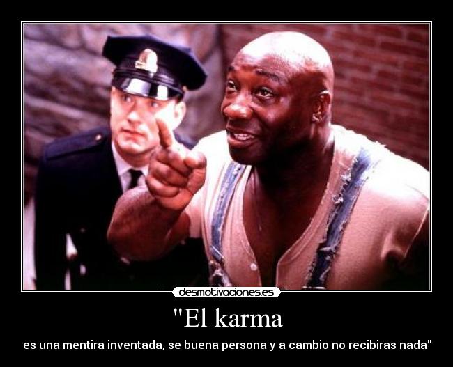 El karma - es una mentira inventada, se buena persona y a cambio no recibiras nada