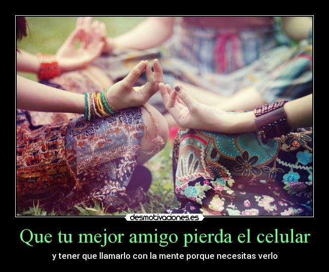 Que tu mejor amigo pierda el celular - y tener que llamarlo con la mente porque necesitas verlo