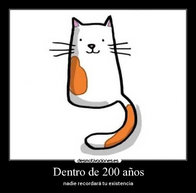Dentro de 200 años - nadie recordará tu existencia