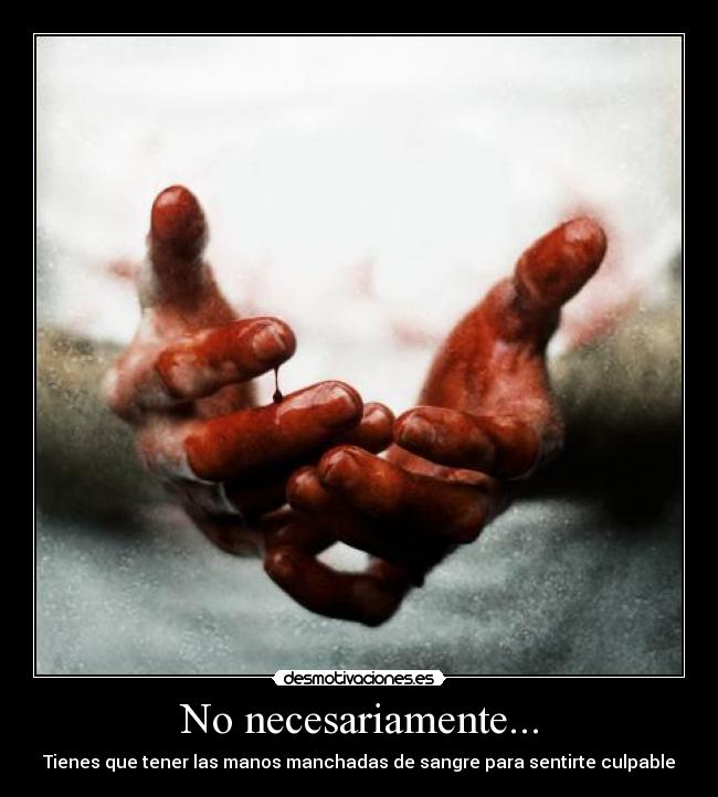 No necesariamente... - Tienes que tener las manos manchadas de sangre para sentirte culpable