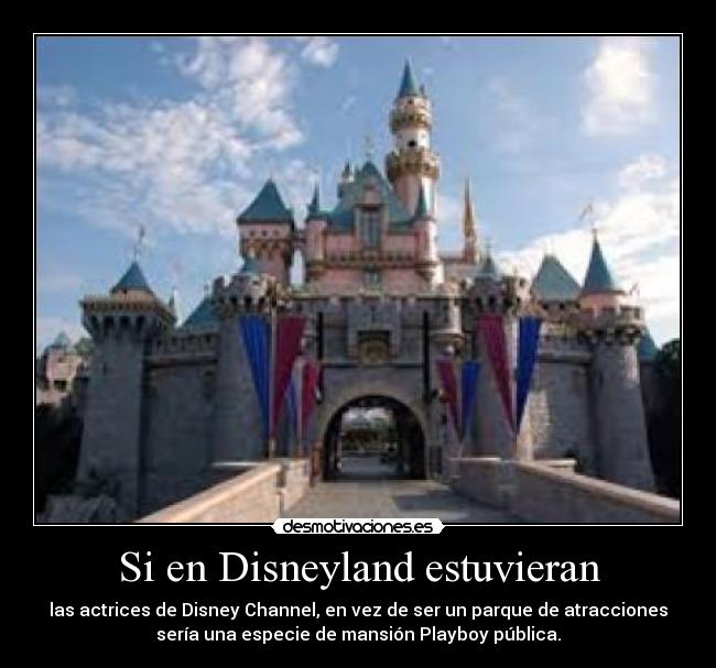 Si en Disneyland estuvieran - las actrices de Disney Channel, en vez de ser un parque de atracciones
sería una especie de mansión Playboy pública.