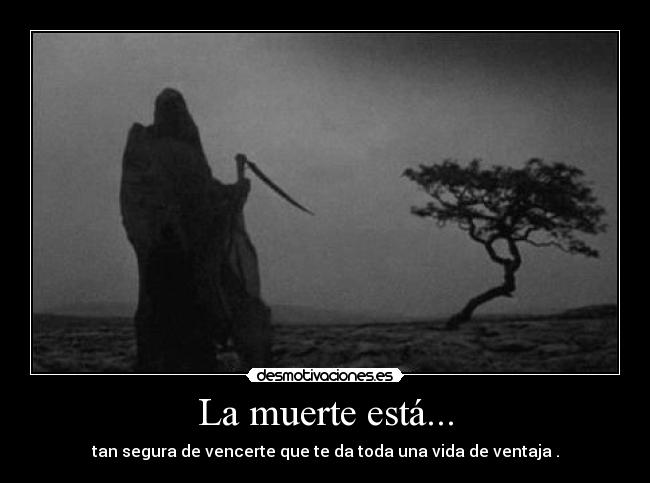 La muerte está... - tan segura de vencerte que te da toda una vida de ventaja .