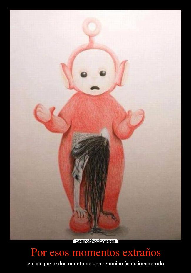 Por esos momentos extraños - en los que te das cuenta de una reacción física inesperada
