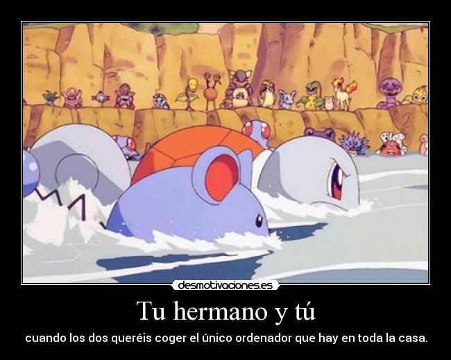 Tu hermano y tú - cuando los dos queréis coger el único ordenador que hay en toda la casa.