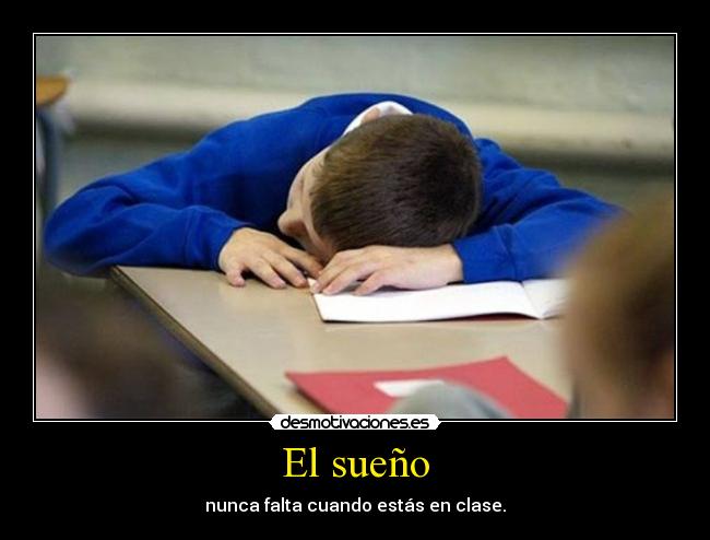 El sueño - nunca falta cuando estás en clase.