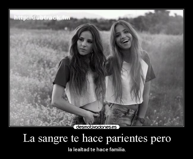 La sangre te hace parientes pero - la lealtad te hace familia.
