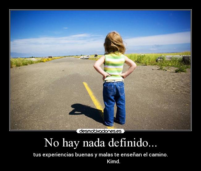 No hay nada definido... - tus experiencias buenas y malas te enseñan el camino.
Kimd.