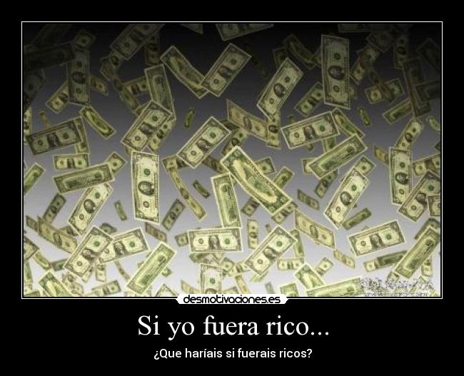 Si yo fuera rico... - ¿Que haríais si fuerais ricos?