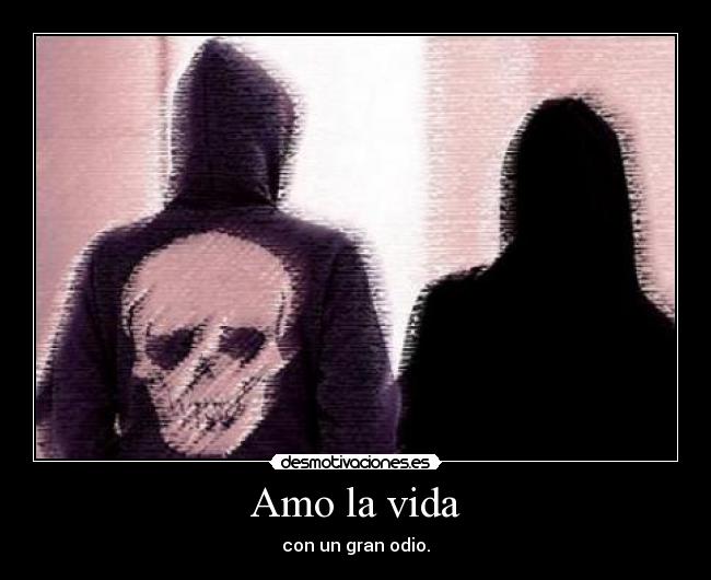 Amo la vida - con un gran odio.