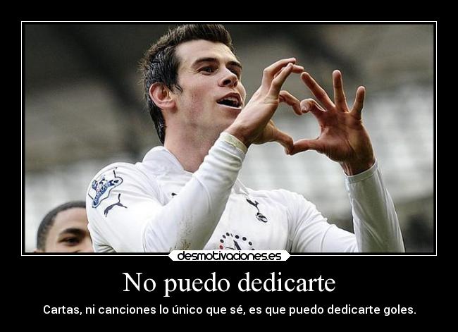 No puedo dedicarte - Cartas, ni canciones lo único que sé, es que puedo dedicarte goles.